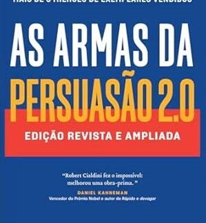 As armas da persuasão 2.0  A nova edição do clássico de Robert B. Cialdini sobre a arte de influenciar pessoas: Edição revista e ampliada