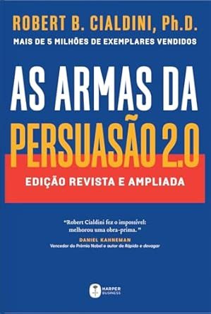 As armas da persuasão 2.0  A nova edição do clássico de Robert B. Cialdini sobre a arte de influenciar pessoas: Edição revista e ampliada